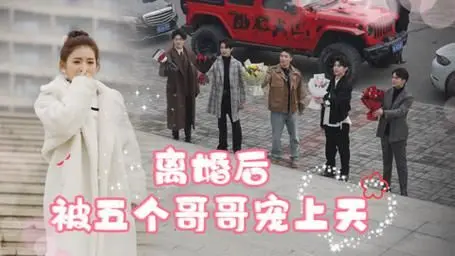 甜宠来袭！《离婚后被五个哥哥宠上天》：看女主如何逆袭，开启幸福人生！